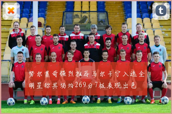 努尔基奇强烈推荐马尔卡宁入选全明星称其场均269分7板表现出色