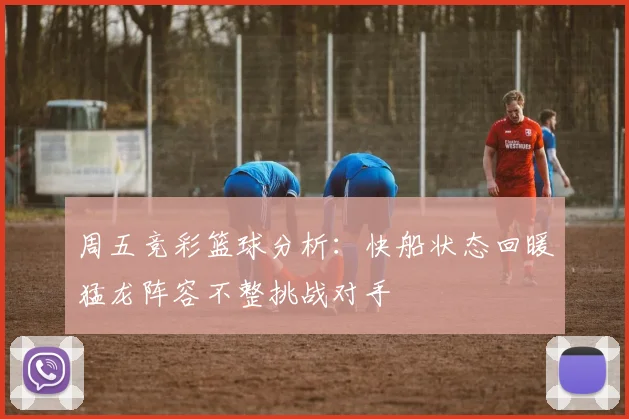 周五竞彩篮球分析：快船状态回暖猛龙阵容不整挑战对手