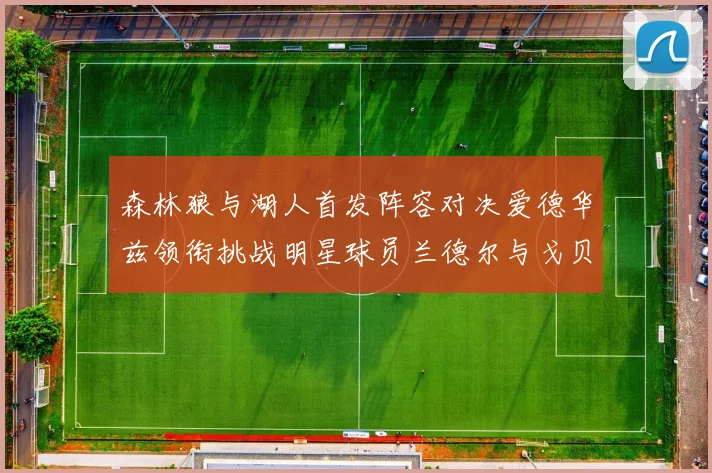 森林狼与湖人首发阵容对决爱德华兹领衔挑战明星球员兰德尔与戈贝尔