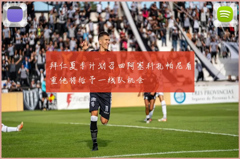拜仁夏季计划召回阿塞科孔帕尼看重他将给予一线队机会