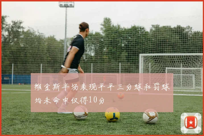 维金斯半场表现平平三分球和罚球均未命中仅得10分