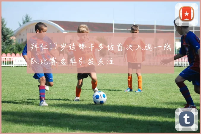 拜仁17岁边锋卡多佐首次入选一线队比赛名单引发关注