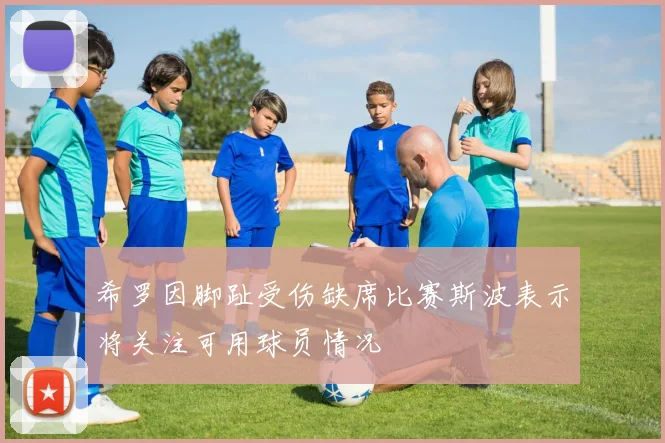 希罗因脚趾受伤缺席比赛斯波表示将关注可用球员情况