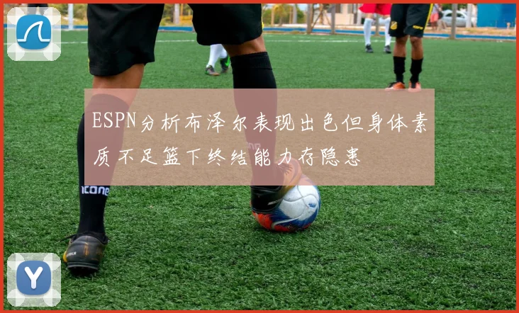ESPN分析布泽尔表现出色但身体素质不足篮下终结能力存隐患