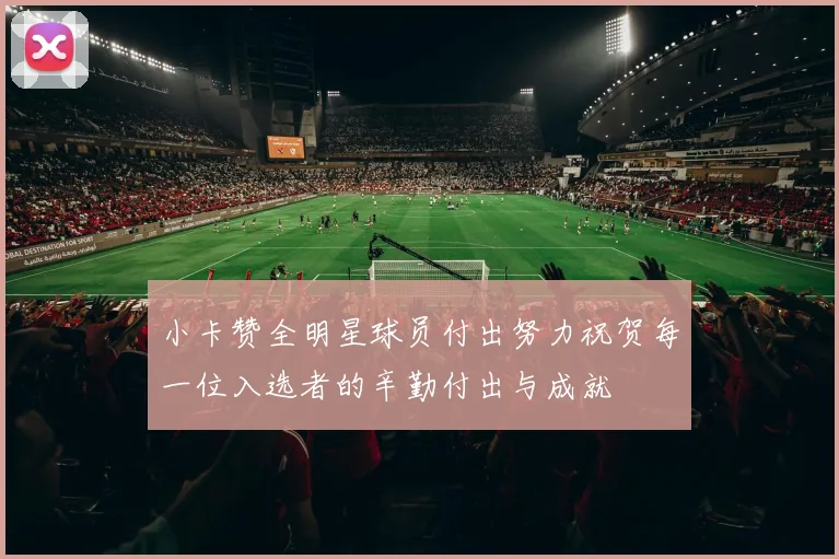 小卡赞全明星球员付出努力祝贺每一位入选者的辛勤付出与成就
