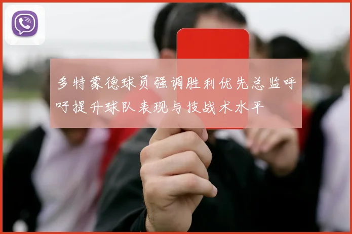 多特蒙德球员强调胜利优先总监呼吁提升球队表现与技战术水平