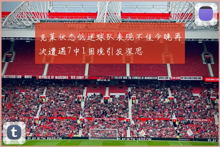 克莱状态低迷球队表现不佳今晚再次遭遇7中1困境引发深思