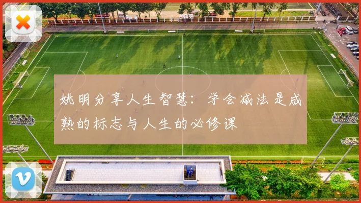 姚明分享人生智慧：学会减法是成熟的标志与人生的必修课