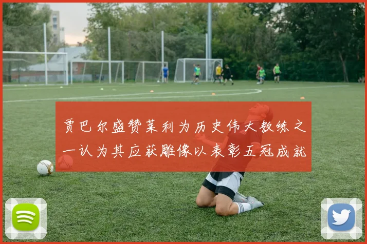 贾巴尔盛赞莱利为历史伟大教练之一认为其应获雕像以表彰五冠成就