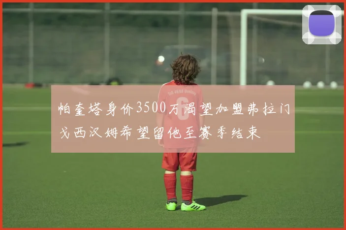 帕奎塔身价3500万渴望加盟弗拉门戈西汉姆希望留他至赛季结束